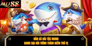 Bắn Cá Hải Tặc MU88 - Game Đại Hải Trình Thám Hiểm Thú Vị
