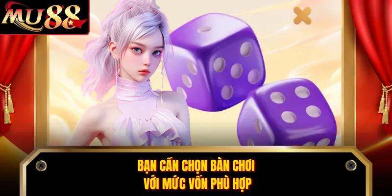 Bạn cần chọn bàn chơi với mức vốn phù hợp