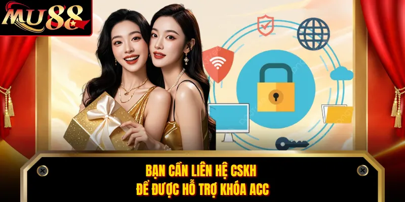 Bạn cần liên hệ CSKH để được hỗ trợ khóa acc