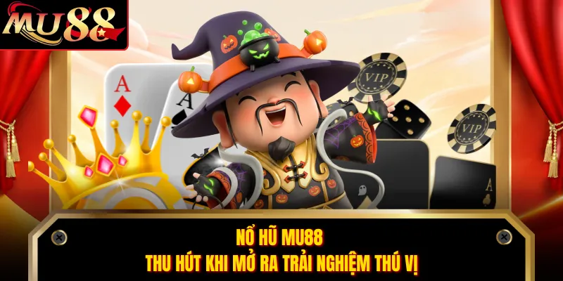 Nổ hũ MU88 thu hút khi mở ra trải nghiệm thú vị 