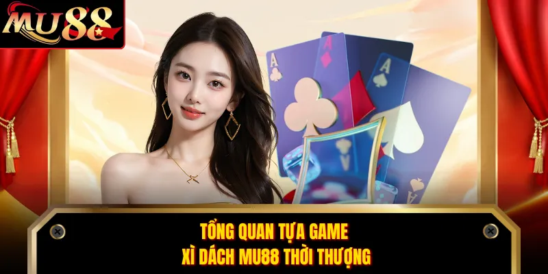 Tổng quan tựa game xì dách MU88 thời thượng